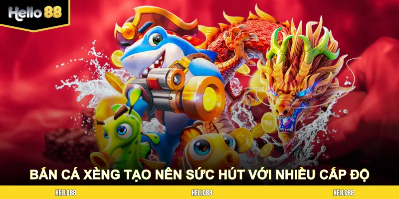 Bắn Cá Xèng tạo nên sức hút với nhiều cấp độ