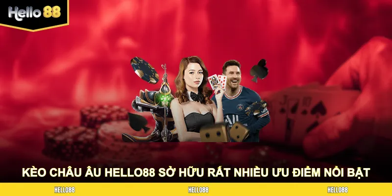 Kèo châu Âu HELLO88 sở hữu rất nhiều ưu điểm nổi bật